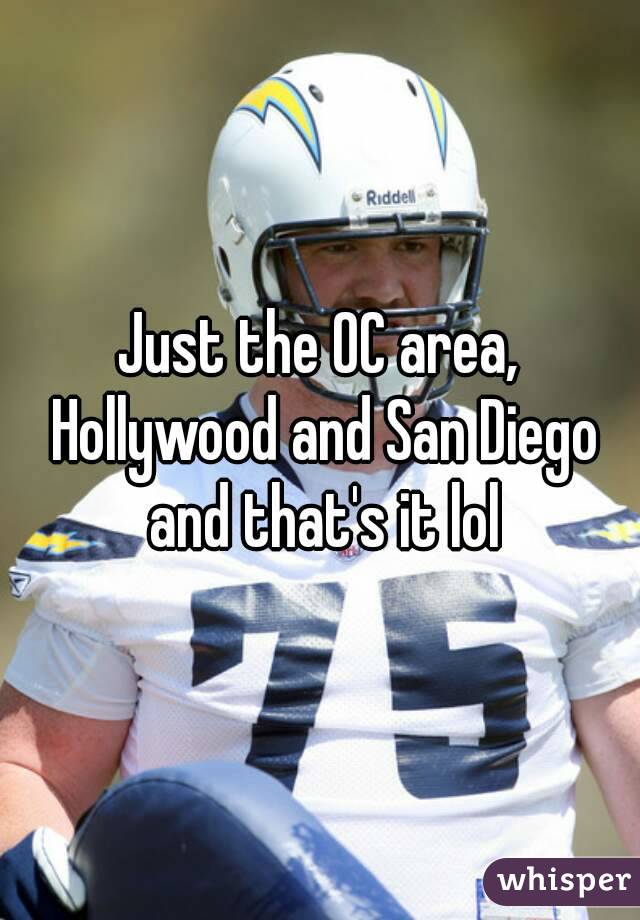 Just the OC area, Hollywood and San Diego and that's it lol