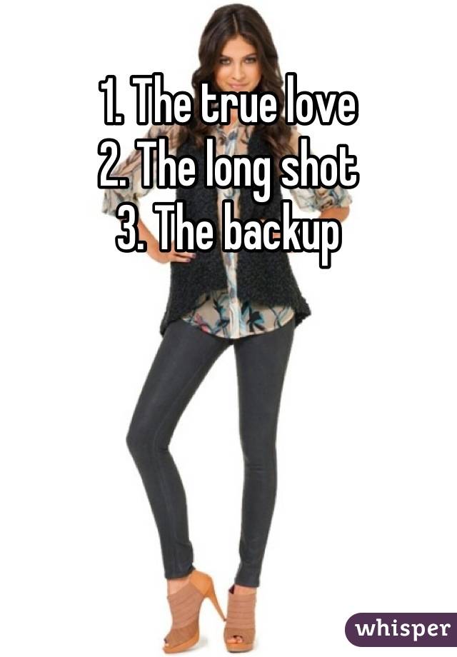 1. The true love
2. The long shot
3. The backup