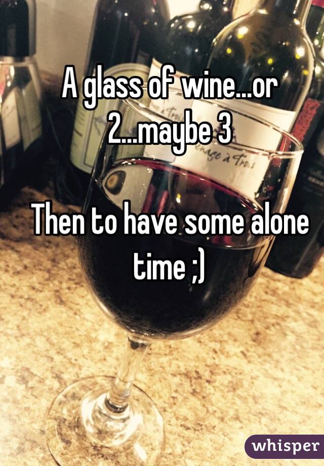 A glass of wine...or 2...maybe 3

Then to have some alone time ;)