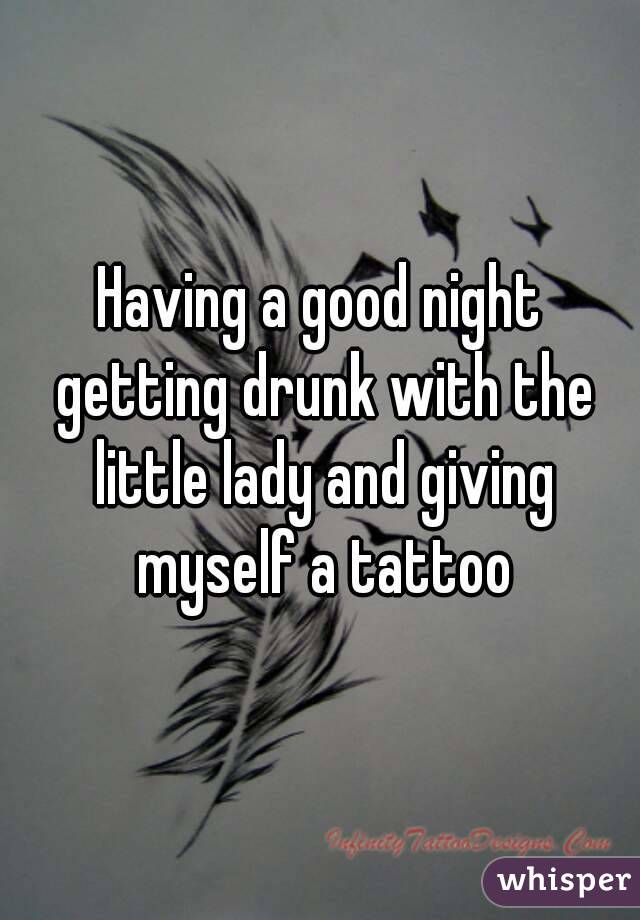 Having a good night getting drunk with the little lady and giving myself a tattoo