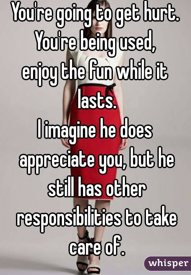 You're going to get hurt.
You're being used,
enjoy the fun while it lasts.
I imagine he does appreciate you, but he still has other responsibilities to take care of.

