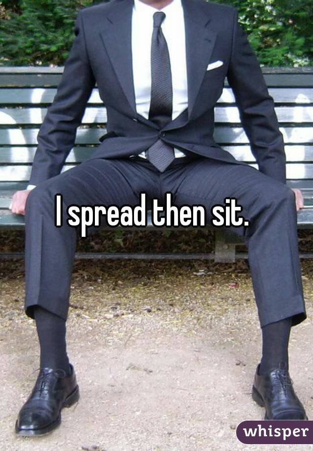 I spread then sit. 
