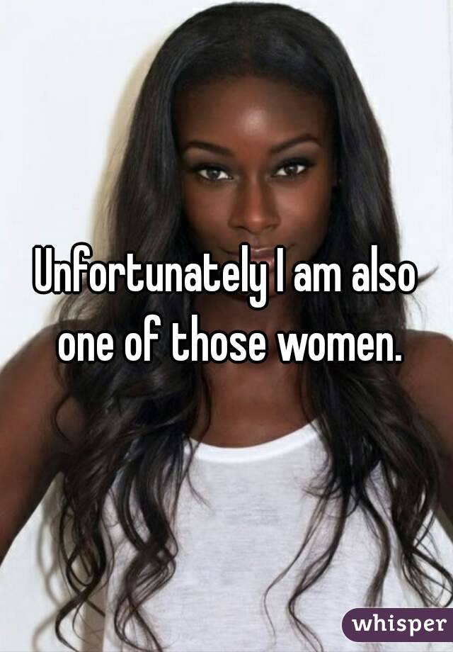 Unfortunately I am also one of those women.