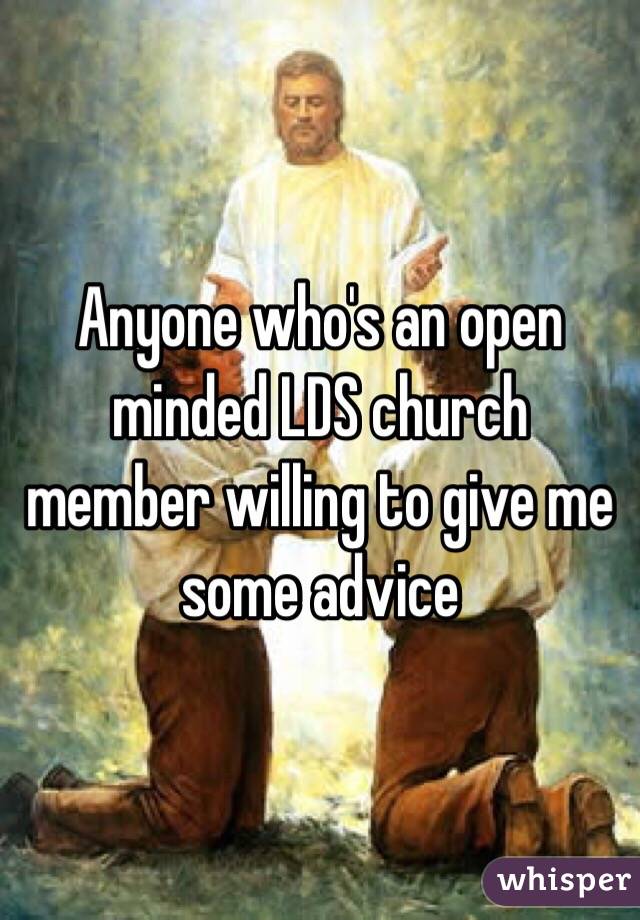 Anyone who's an open minded LDS church member willing to give me some advice 