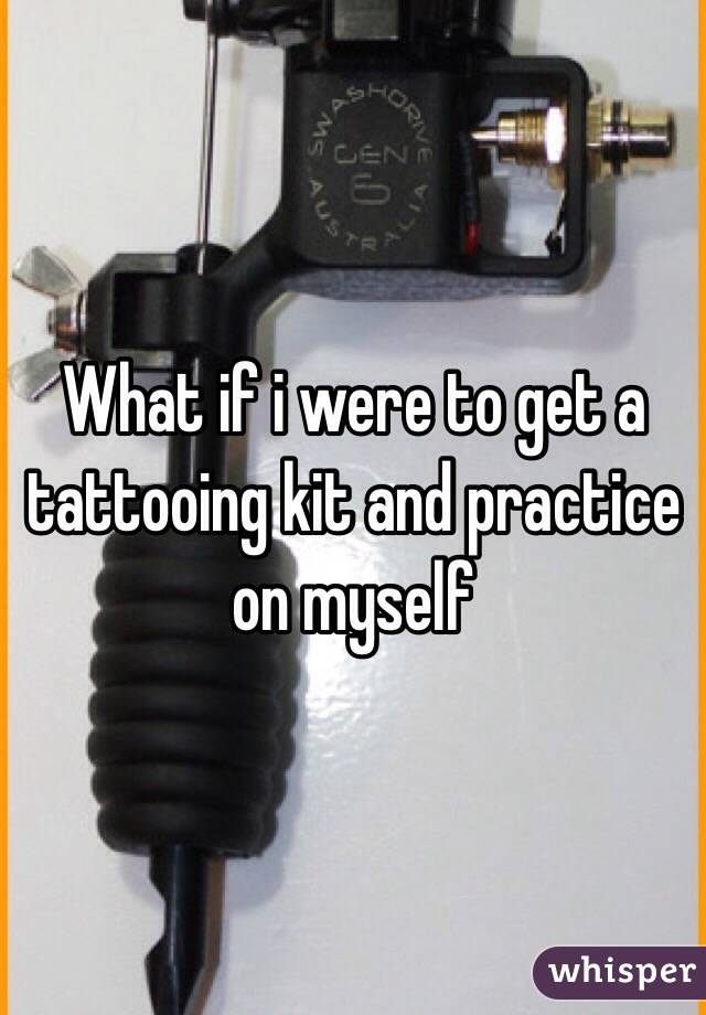 What if i were to get a tattooing kit and practice on myself