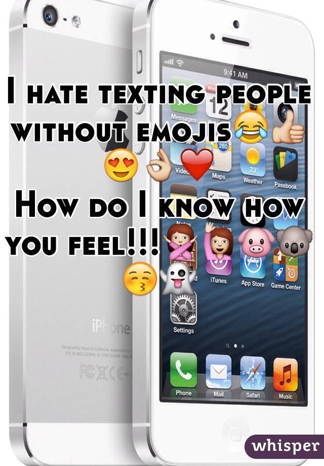 I hate texting people without emojis😂👍😍👌❤️
How do I know how you feel!!!🙅🙋🐷🐨😚👻