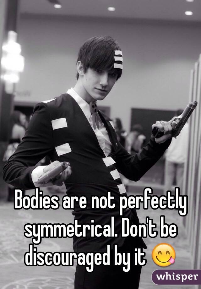 Bodies are not perfectly symmetrical. Don't be discouraged by it 😋