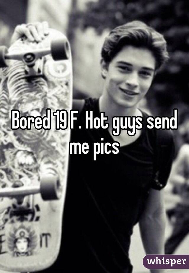 Bored 19 F. Hot guys send me pics 