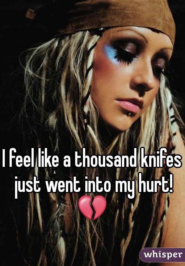 I feel like a thousand knifes just went into my hurt! 💔 