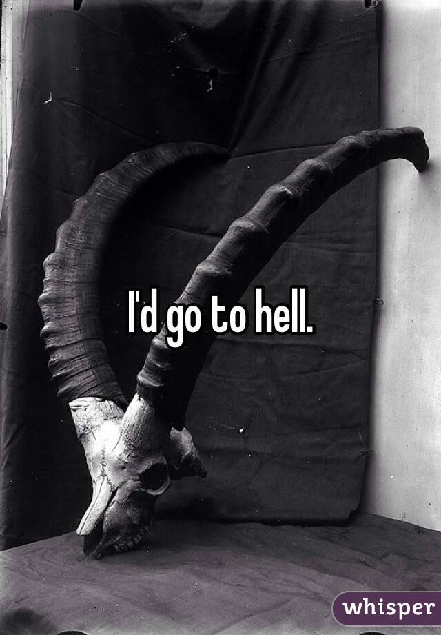 I'd go to hell. 