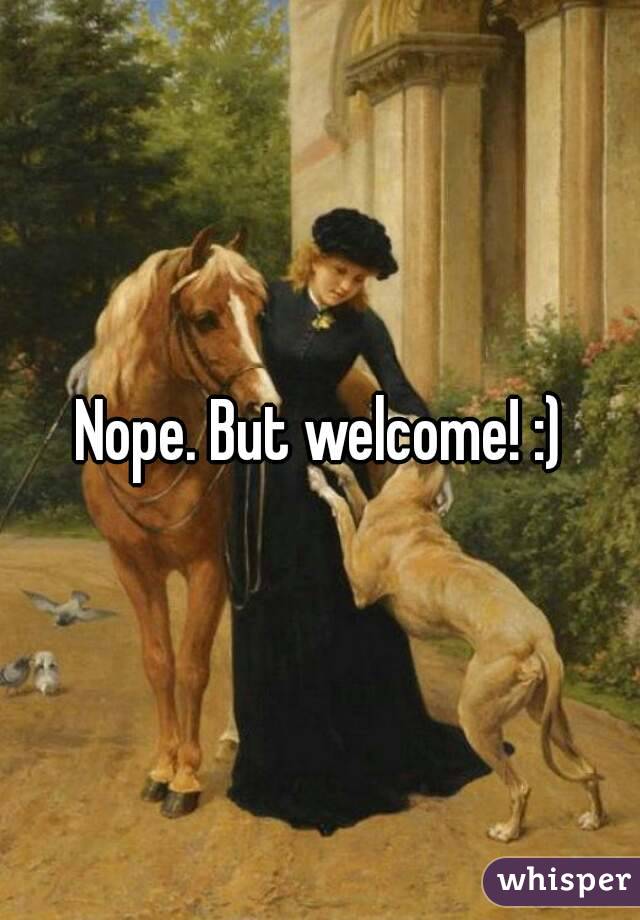 Nope. But welcome! :)