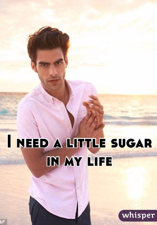 I need a little sugar in my life