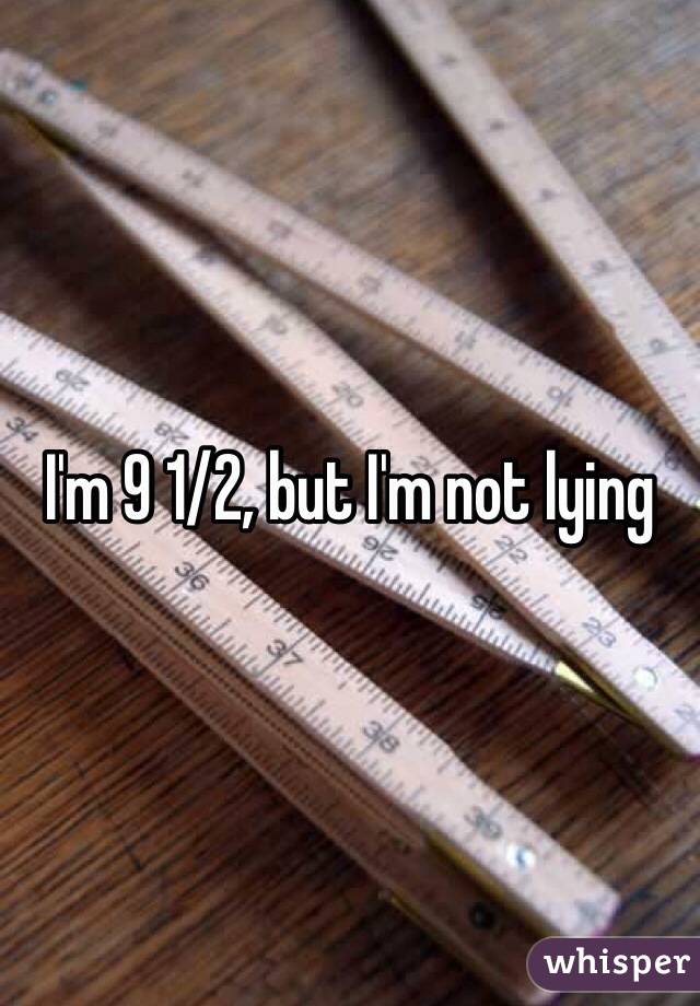 I'm 9 1/2, but I'm not lying