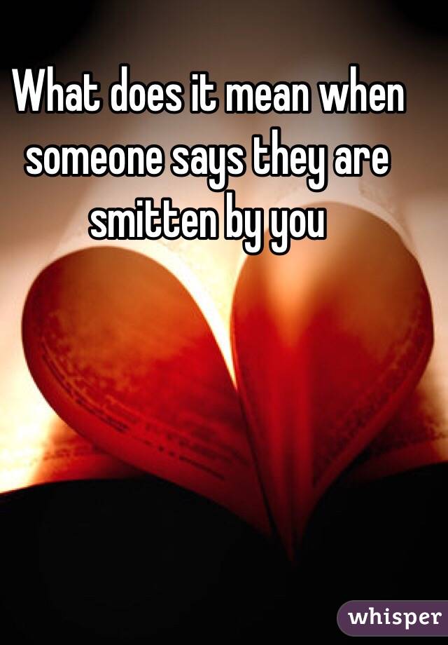 What does it mean when someone says they are smitten by you