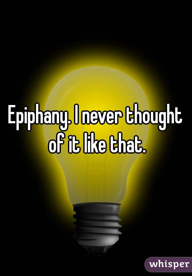 Epiphany. I never thought of it like that.
