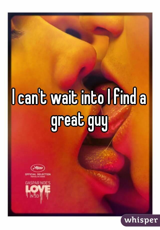 I can't wait into I find a great guy 