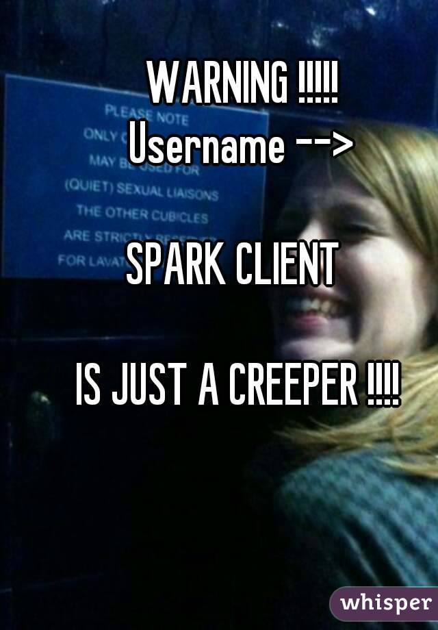  WARNING !!!!!
 Username -->

SPARK CLIENT 
 
IS JUST A CREEPER !!!!