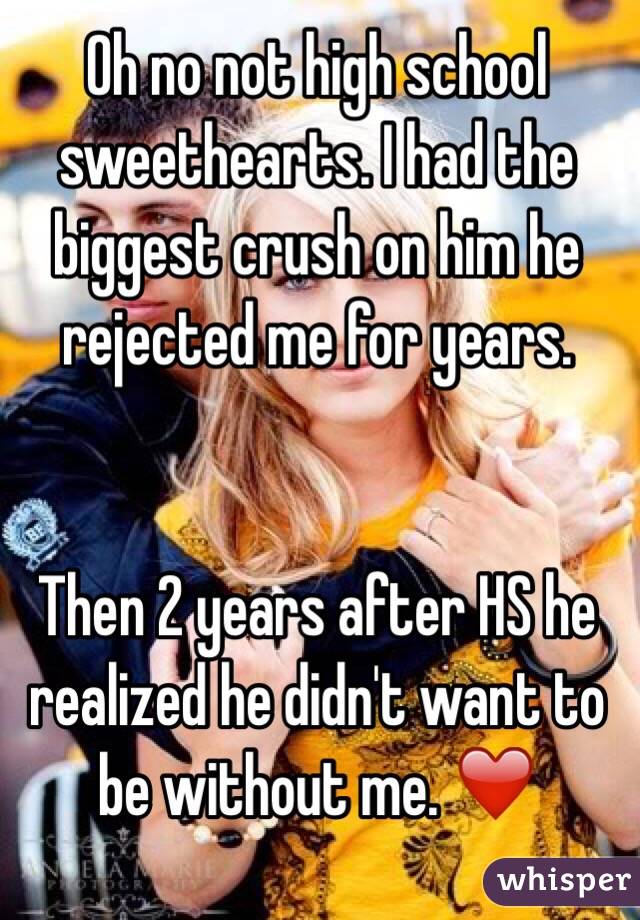 Oh no not high school sweethearts. I had the biggest crush on him he rejected me for years.


 Then 2 years after HS he realized he didn't want to be without me. ❤️