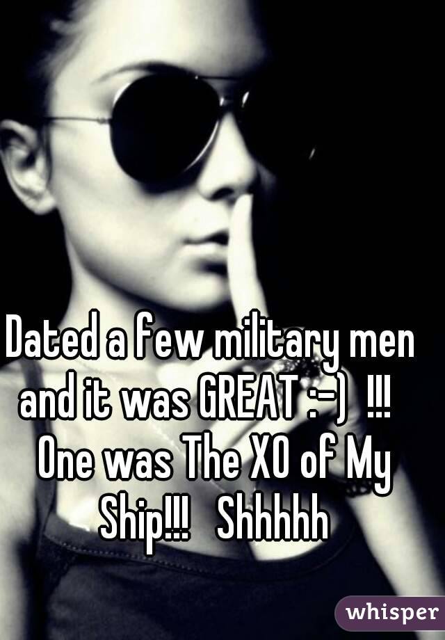 Dated a few military men and it was GREAT :-)  !!!   One was The XO of My Ship!!!   Shhhhh