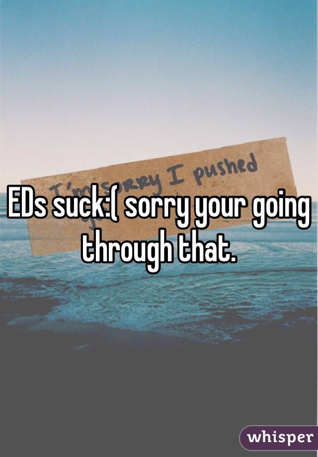 EDs suck:( sorry your going through that.