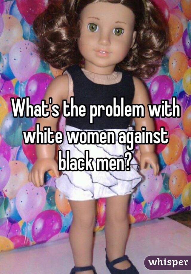 What's the problem with white women against black men?