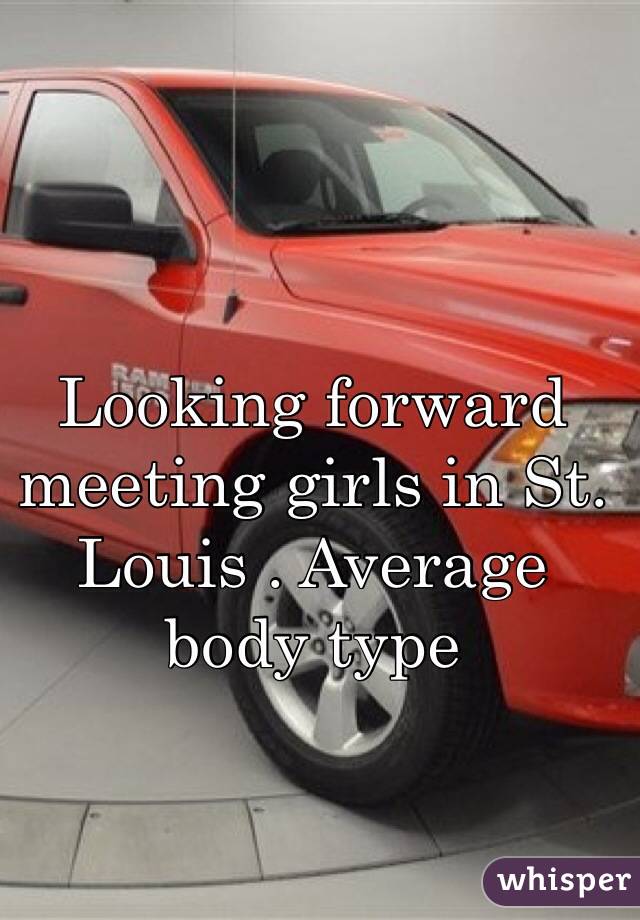 Looking forward meeting girls in St. Louis . Average body type 