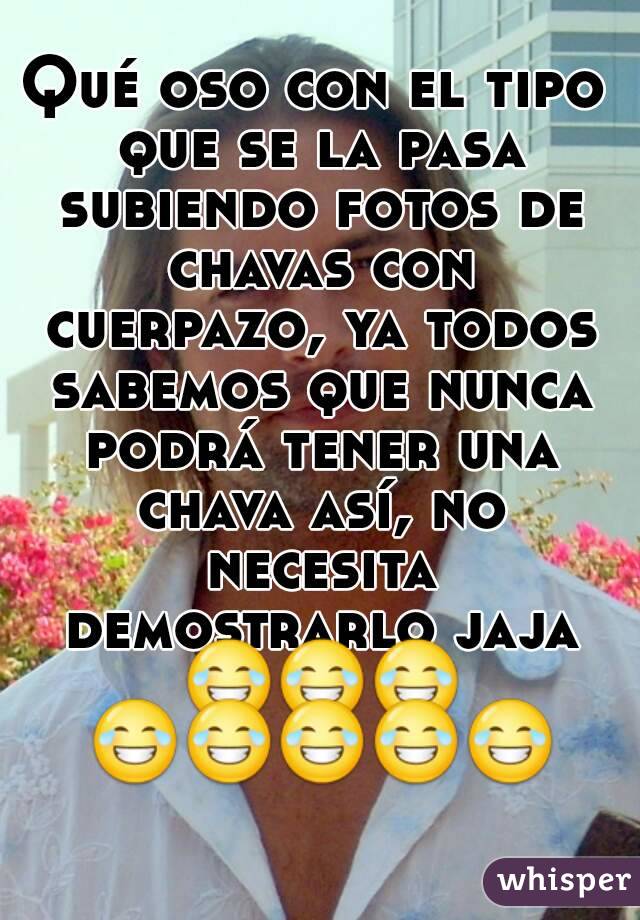 Qué oso con el tipo que se la pasa subiendo fotos de chavas con cuerpazo, ya todos sabemos que nunca podrá tener una chava así, no necesita demostrarlo jaja 😂😂😂 😂😂😂😂😂     