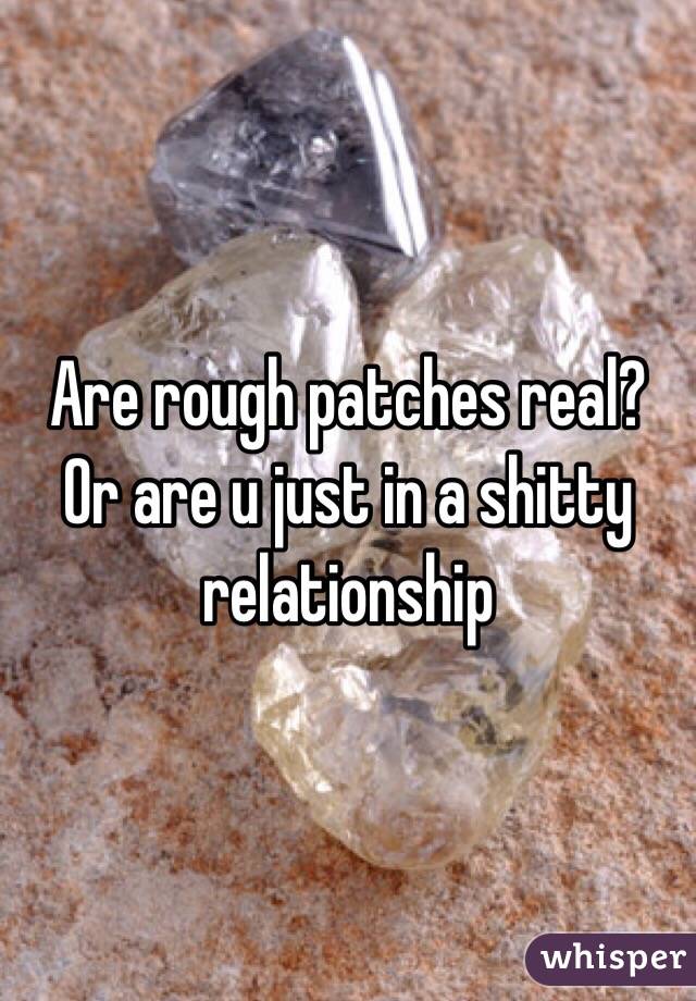 Are rough patches real? Or are u just in a shitty relationship