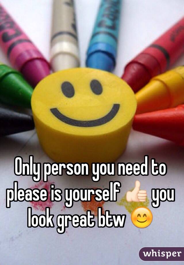 Only person you need to please is yourself 👍🏻 you look great btw 😊