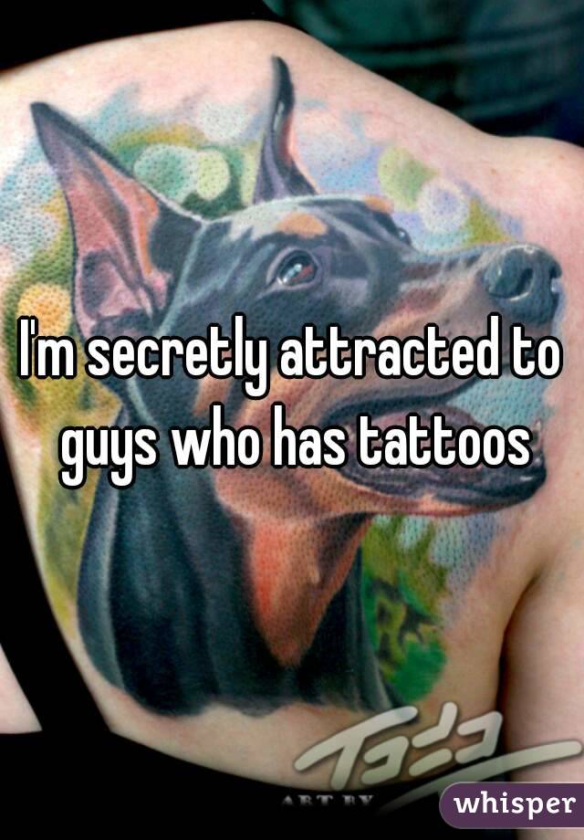 I'm secretly attracted to guys who has tattoos