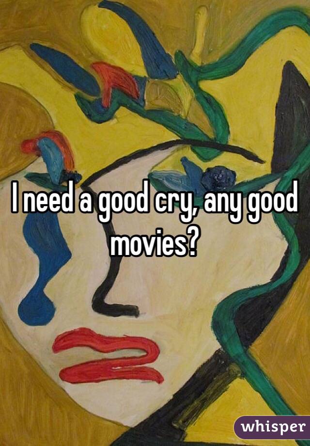 I need a good cry, any good movies? 