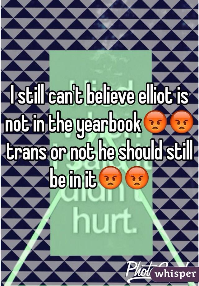 I still can't believe elliot is not in the yearbook😡😡 trans or not he should still be in it😡😡