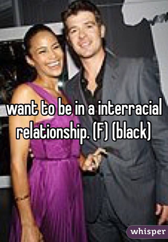 want to be in a interracial relationship. (F) (black)