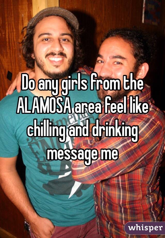 Do any girls from the ALAMOSA area feel like chilling and drinking message me 