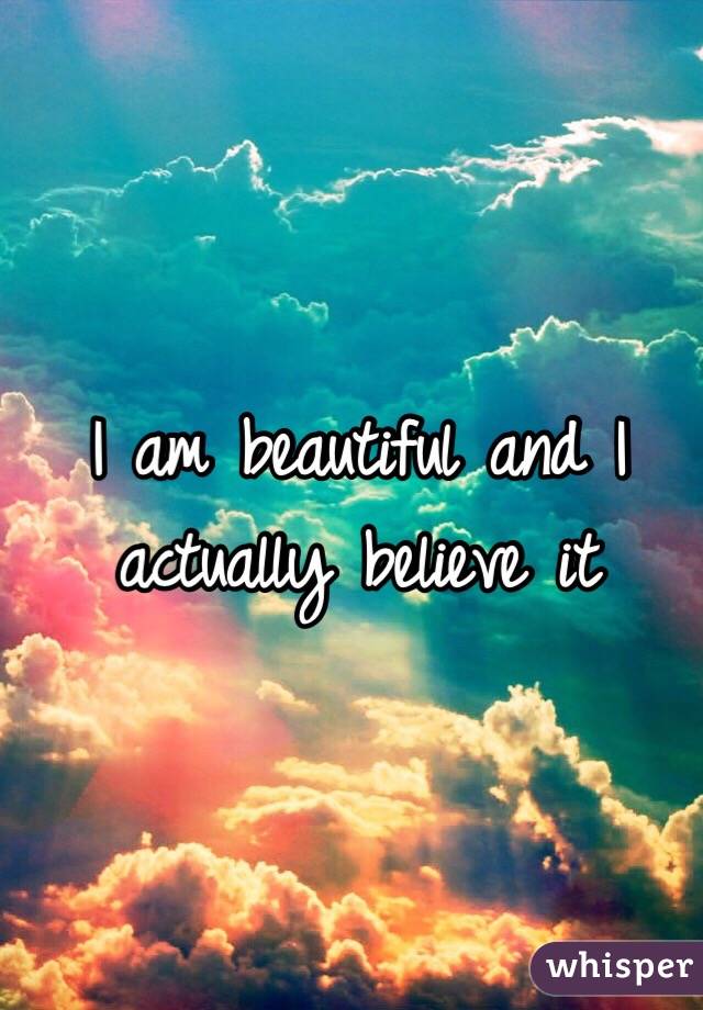 I am beautiful and I actually believe it
