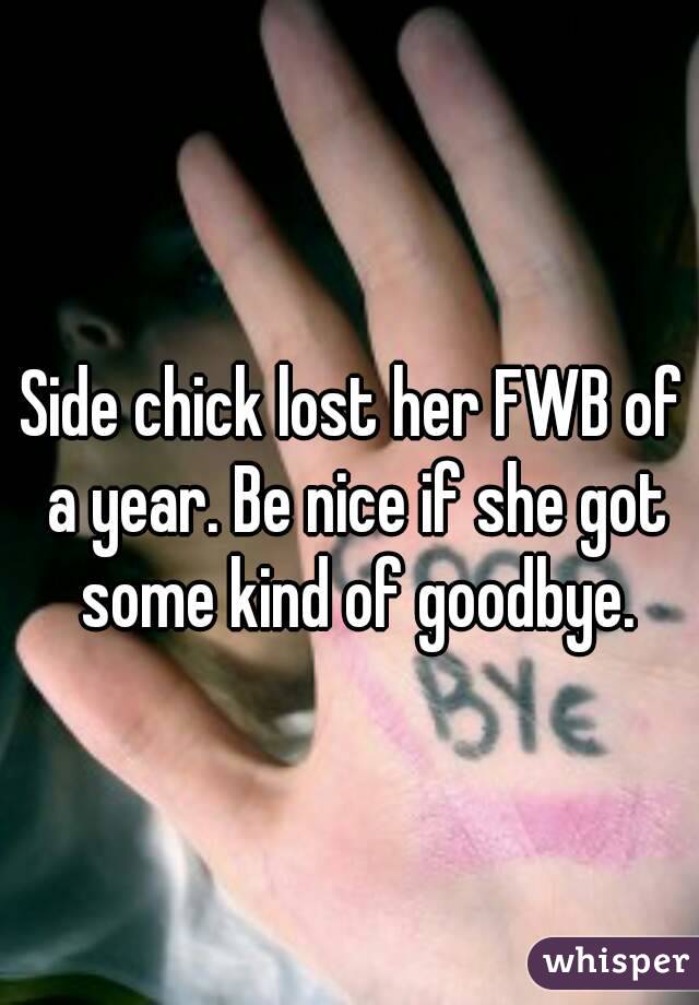 Side chick lost her FWB of a year. Be nice if she got some kind of goodbye.