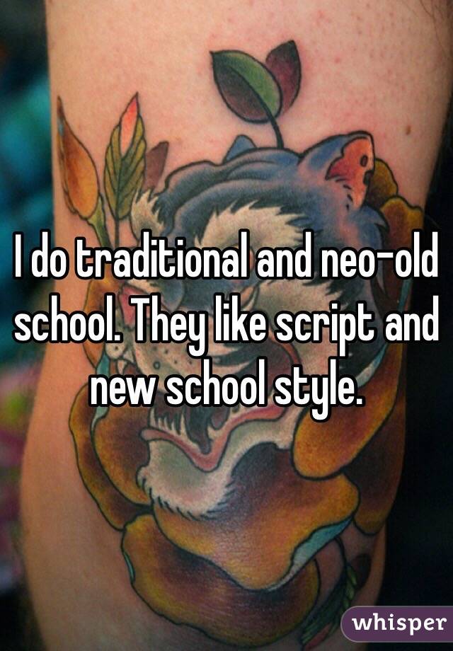 I do traditional and neo-old school. They like script and new school style. 