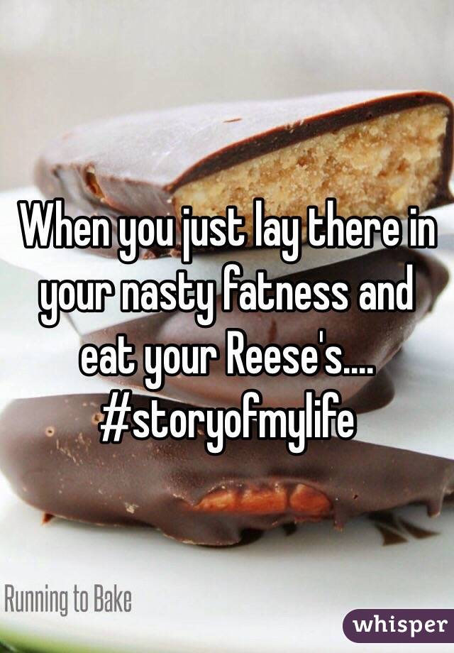 When you just lay there in your nasty fatness and eat your Reese's....
#storyofmylife