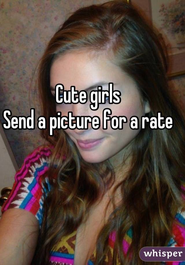 Cute girls 
Send a picture for a rate