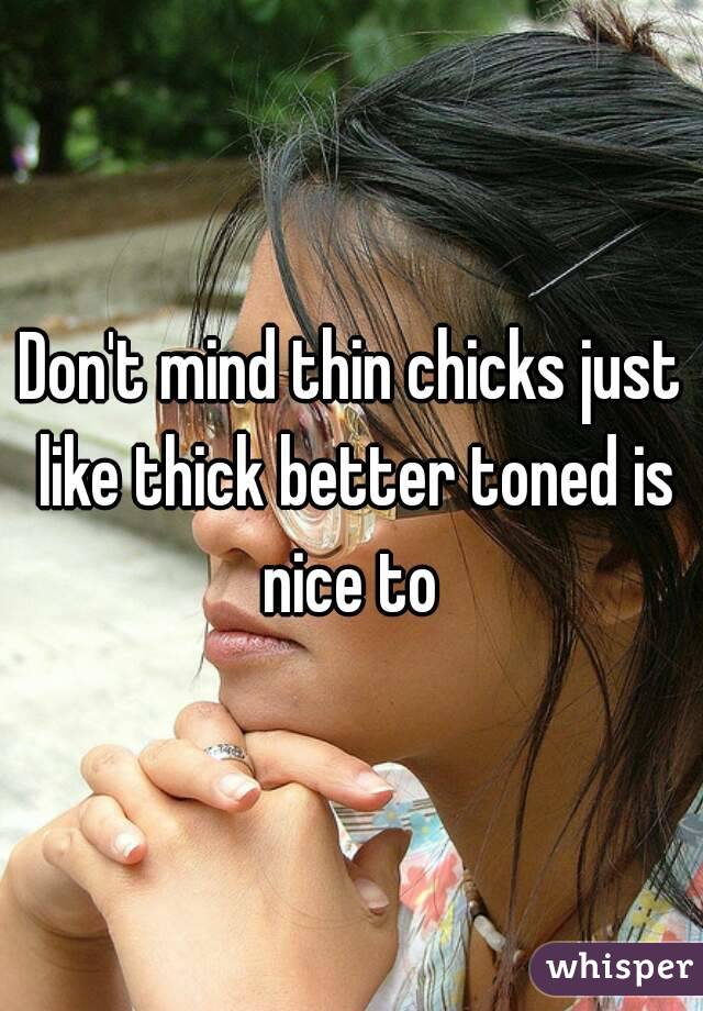 Don't mind thin chicks just like thick better toned is nice to 