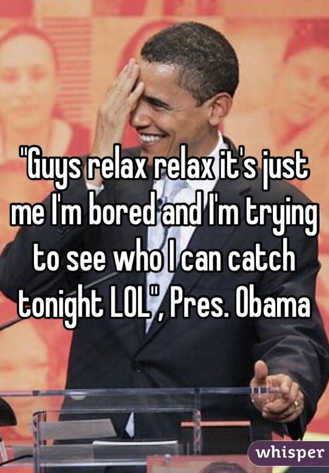 "Guys relax relax it's just me I'm bored and I'm trying to see who I can catch tonight LOL", Pres. Obama