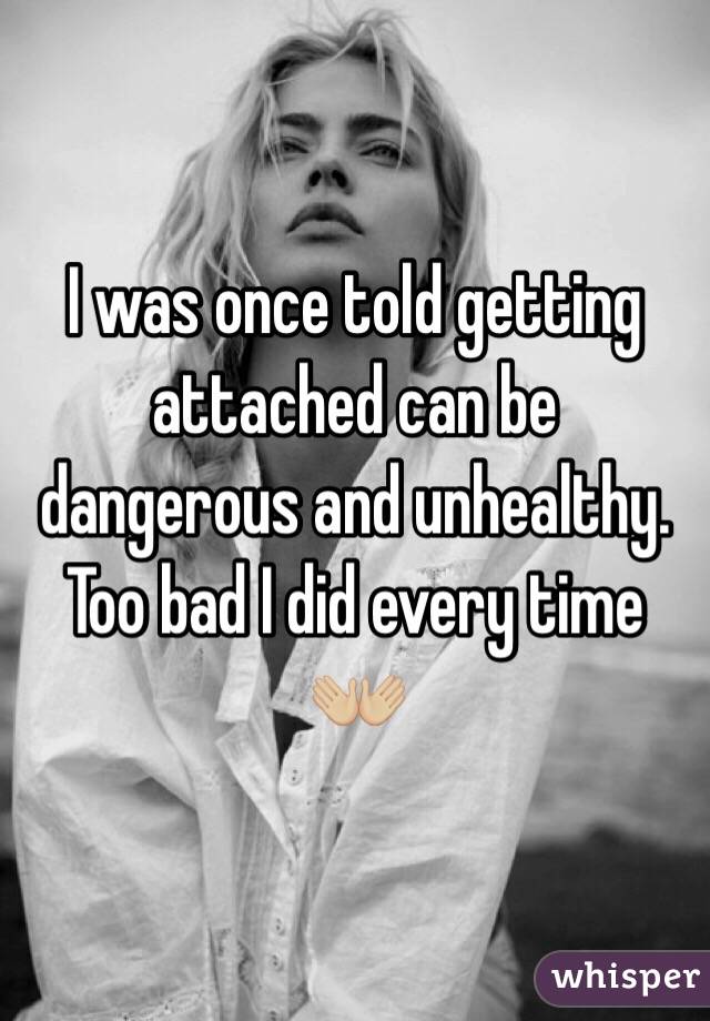 I was once told getting attached can be dangerous and unhealthy. Too bad I did every time 👐🏼