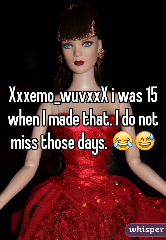 Xxxemo_wuvxxX i was 15 when I made that. I do not miss those days. 😂😅