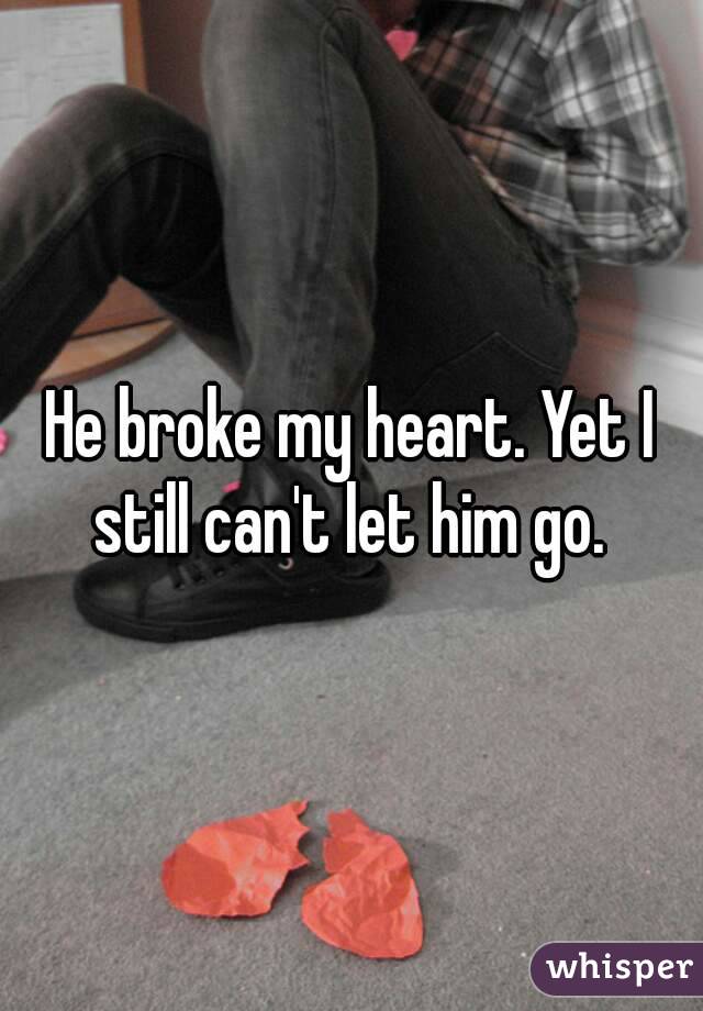 He broke my heart. Yet I still can't let him go. 