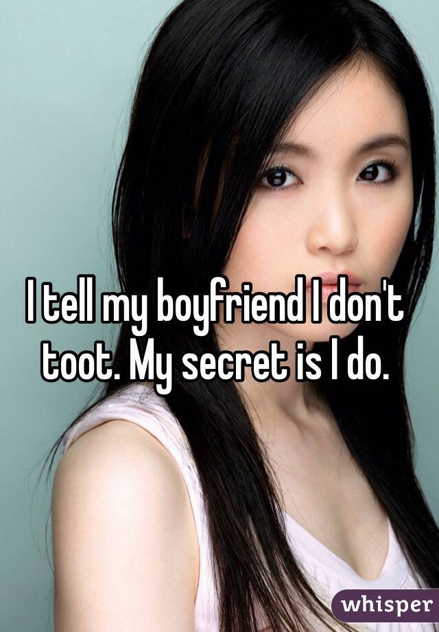 I tell my boyfriend I don't toot. My secret is I do. 