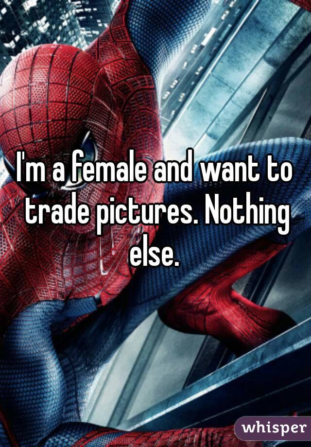 I'm a female and want to trade pictures. Nothing else. 