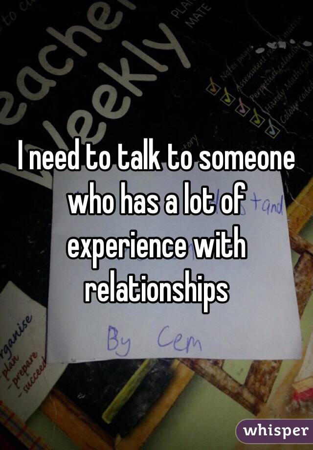 I need to talk to someone who has a lot of experience with relationships 
