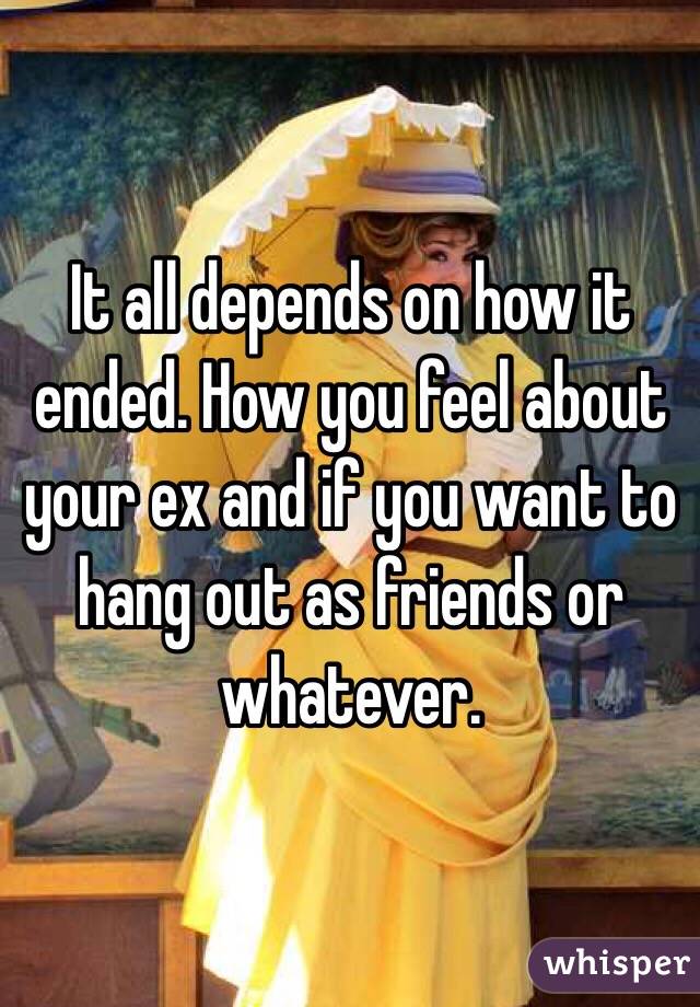 It all depends on how it ended. How you feel about your ex and if you want to hang out as friends or whatever. 