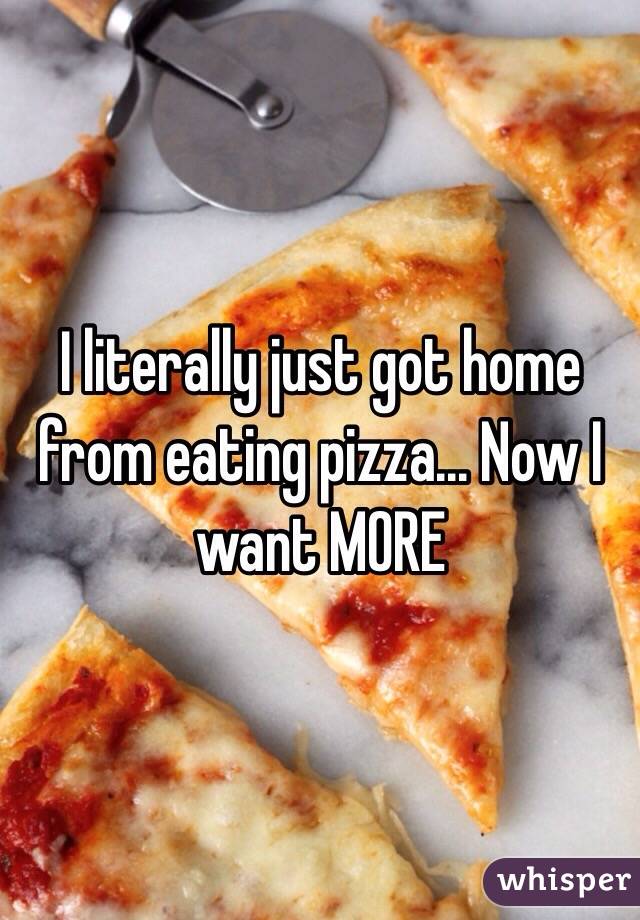 I literally just got home from eating pizza... Now I want MORE