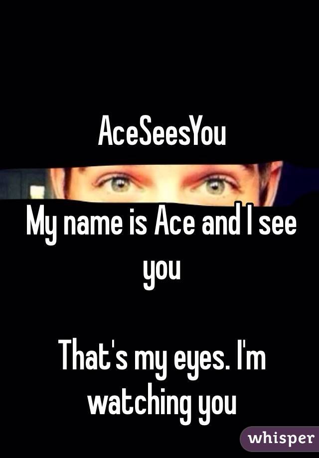 AceSeesYou

My name is Ace and I see you

That's my eyes. I'm watching you